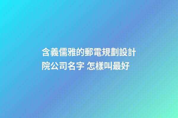 含義儒雅的郵電規劃設計院公司名字 怎樣叫最好-第1張-公司起名-玄機派